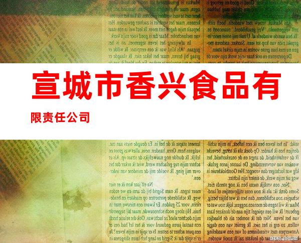 宣城市香兴食品有限责任公司